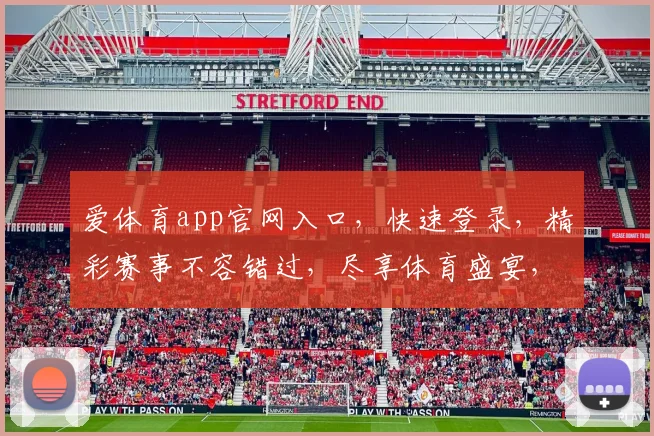 爱体育app官网入口，快速登录，精彩赛事不容错过，尽享体育盛宴，一触即达
