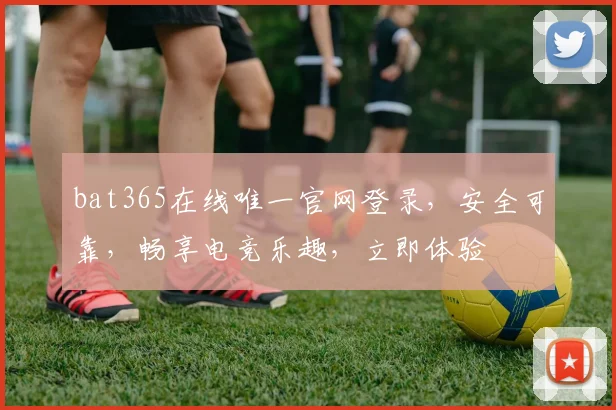 bat365在线唯一官网登录，安全可靠，畅享电竞乐趣，立即体验