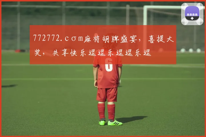 772772.cσm麻将胡牌盛宴，喜提大奖，共享快乐逗逗乐逗逗乐逗