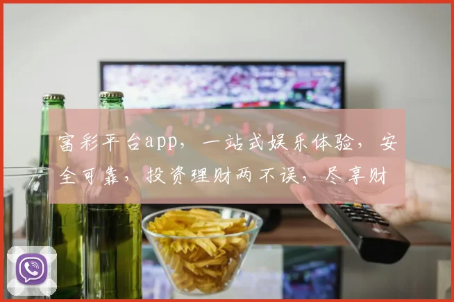 富彩平台app，一站式娱乐体验，安全可靠，投资理财两不误，尽享财富盛宴