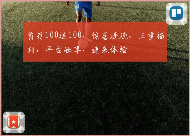 首存100送100，惊喜连连，三重福利，平台独享，速来体验