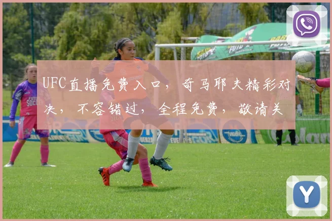 UFC直播免费入口，奇马耶夫精彩对决，不容错过，全程免费，敬请关注，三个亮点，不容忽视