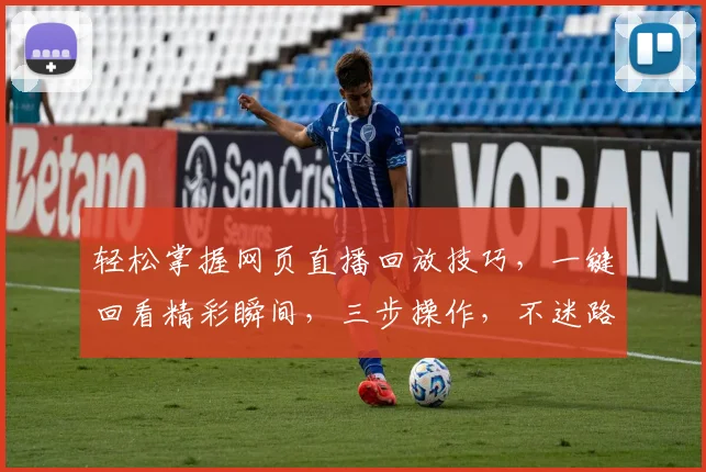 轻松掌握网页直播回放技巧，一键回看精彩瞬间，三步操作，不迷路，轻松学
